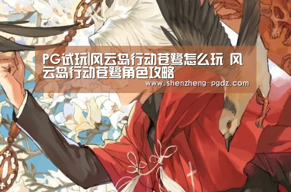 PG试玩|风云岛行动苍鹭怎么玩 风云岛行动苍鹭角色攻略(图3) PG模拟器
